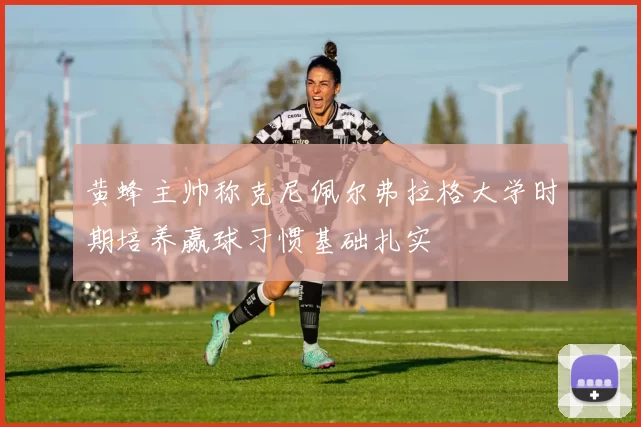 黄蜂主帅称克尼佩尔弗拉格大学时期培养赢球习惯基础扎实