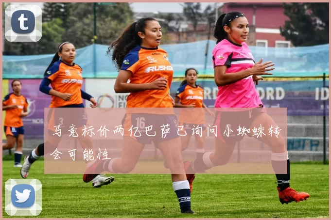 马竞标价两亿巴萨已询问小蜘蛛转会可能性
