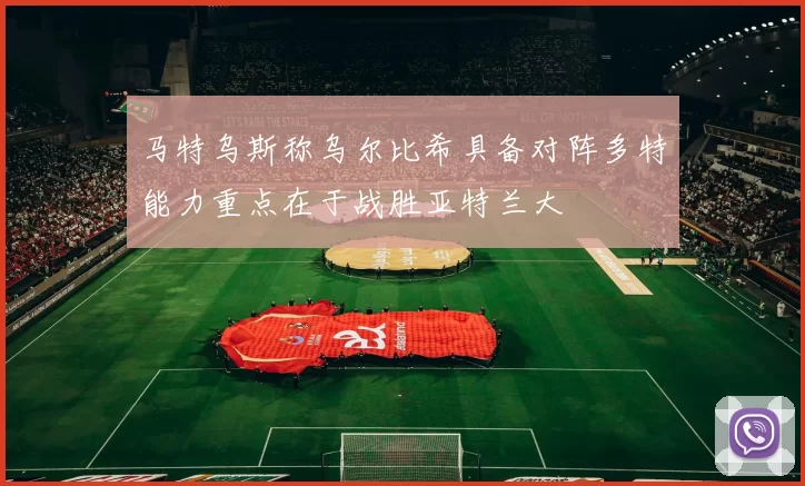 马特乌斯称乌尔比希具备对阵多特能力重点在于战胜亚特兰大