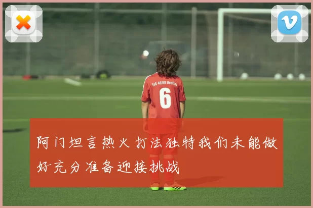 阿门坦言热火打法独特我们未能做好充分准备迎接挑战