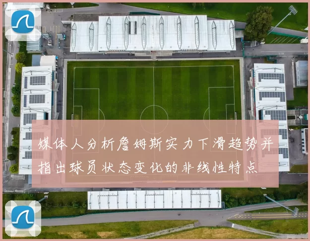 媒体人分析詹姆斯实力下滑趋势并指出球员状态变化的非线性特点