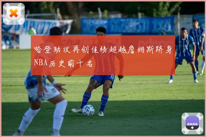 哈登助攻再创佳绩超越詹姆斯跻身NBA历史前十名
