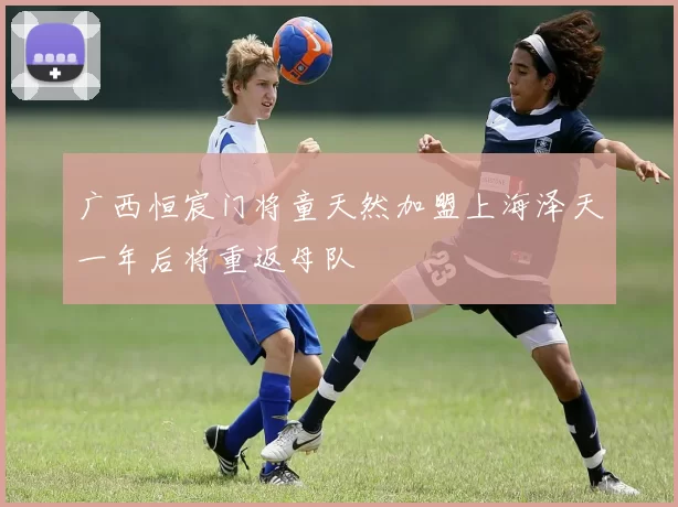 广西恒宸门将童天然加盟上海泽天一年后将重返母队