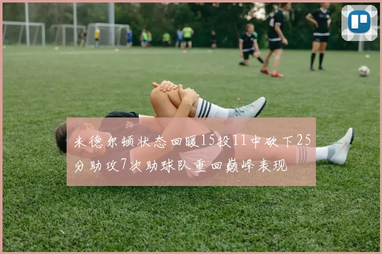 米德尔顿状态回暖15投11中砍下25分助攻7次助球队重回巅峰表现