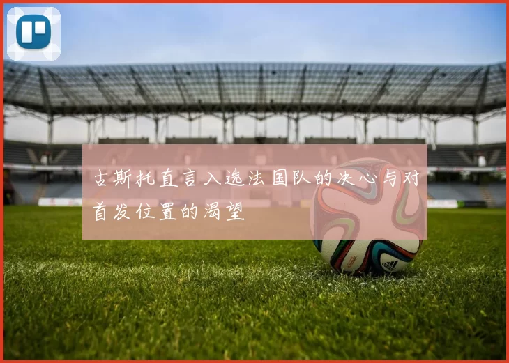 古斯托直言入选法国队的决心与对首发位置的渴望